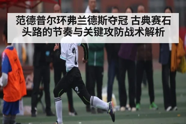 范德普尔环弗兰德斯夺冠 古典赛石头路的节奏与关键攻防战术解析